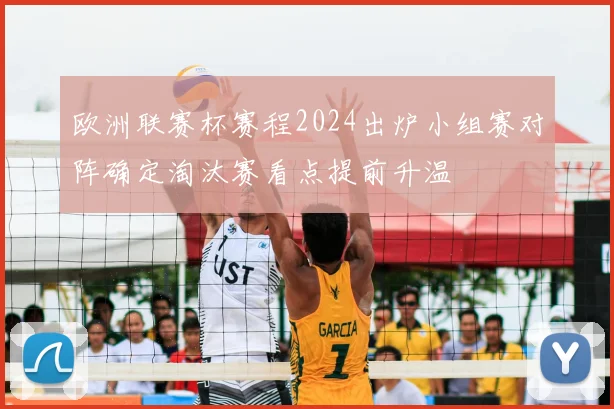 欧洲联赛杯赛程2024出炉小组赛对阵确定淘汰赛看点提前升温