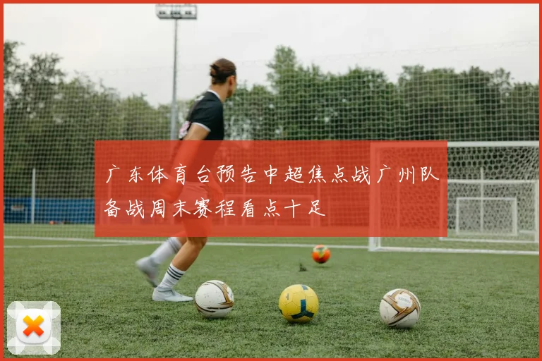 广东体育台预告中超焦点战广州队备战周末赛程看点十足