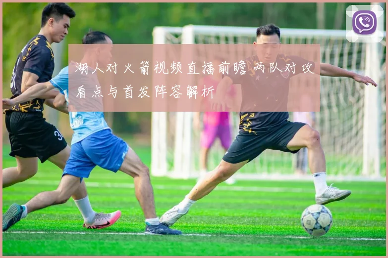 湖人对火箭视频直播前瞻 两队对攻看点与首发阵容解析