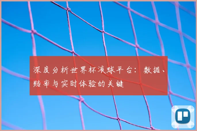 深度分析世界杯滚球平台：数据、赔率与实时体验的关键