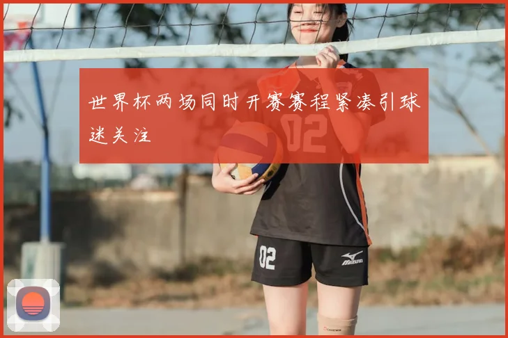 世界杯两场同时开赛赛程紧凑引球迷关注