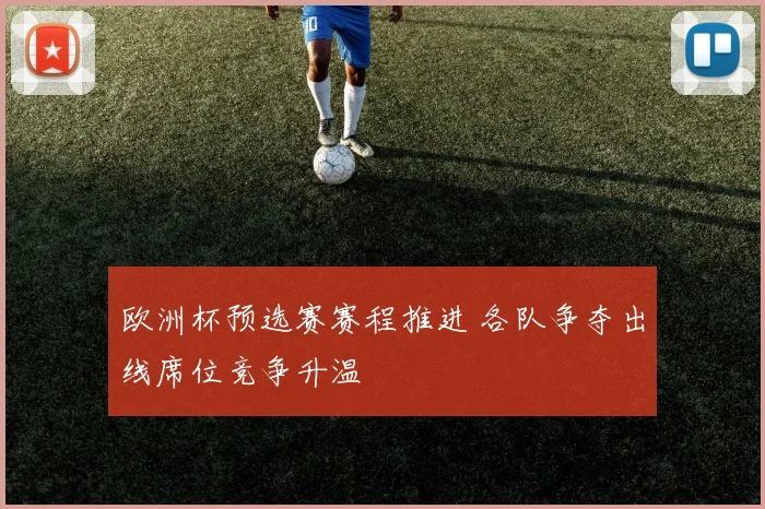 欧洲杯预选赛赛程推进 各队争夺出线席位竞争升温