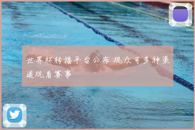 世界杯转播平台公布 观众可多种渠道观看赛事