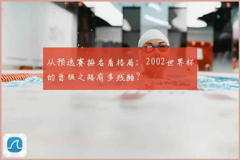 从预选赛排名看格局：2002世界杯的晋级之路有多残酷？