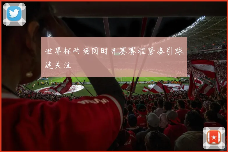 世界杯两场同时开赛赛程紧凑引球迷关注