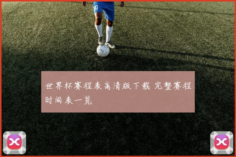 世界杯赛程表高清版下载 完整赛程时间表一览