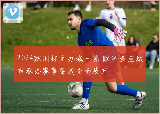 2024欧洲杯主办城一览 欧洲多座城市承办赛事备战全面展开