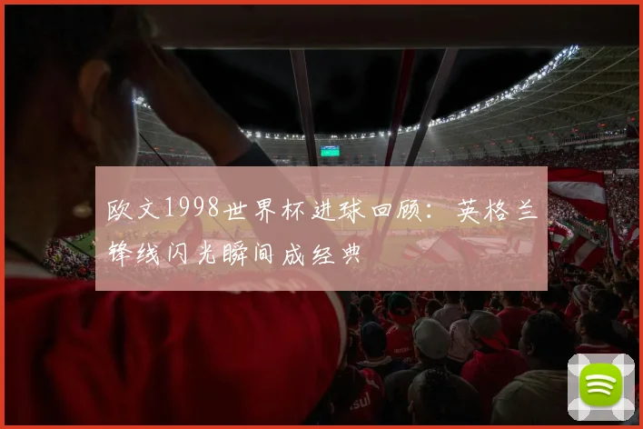 欧文1998世界杯进球回顾:英格兰锋线闪光瞬间成经典