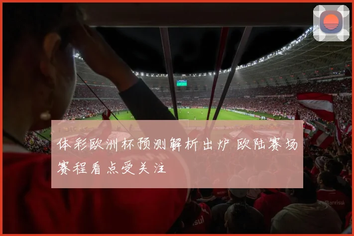 体彩欧洲杯预测解析出炉 欧陆赛场赛程看点受关注