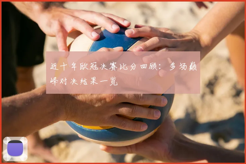 近十年欧冠决赛比分回顾:多场巅峰对决结果一览