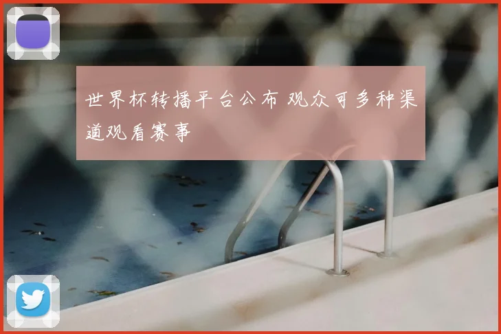 世界杯转播平台公布 观众可多种渠道观看赛事