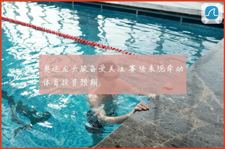 奥运龙头股备受关注 赛场表现牵动体育投资预期