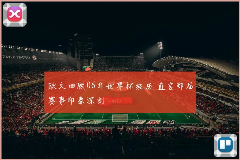 欧文回顾06年世界杯经历 直言那届赛事印象深刻