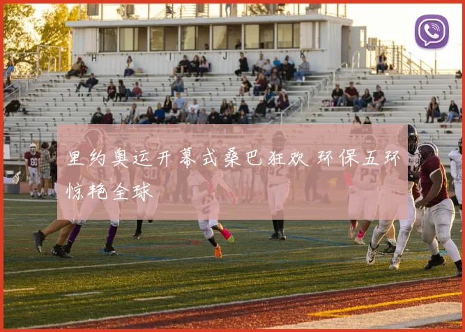 里约奥运开幕式桑巴狂欢 环保五环惊艳全球