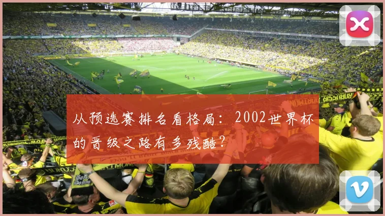 从预选赛排名看格局：2002世界杯的晋级之路有多残酷？