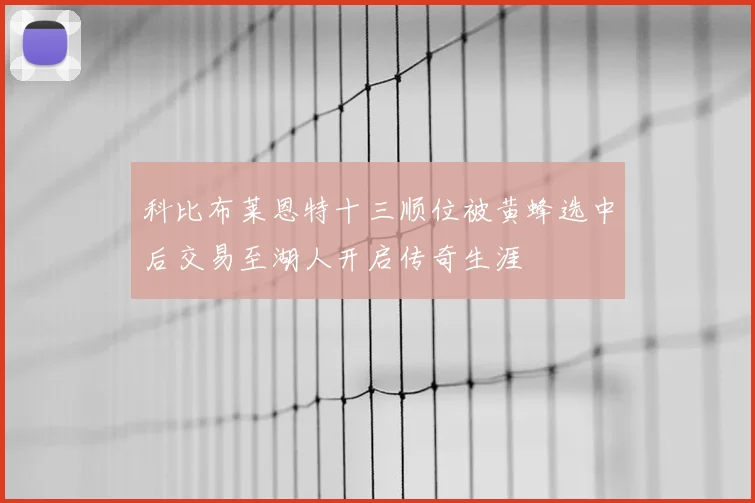 科比布莱恩特十三顺位被黄蜂选中后交易至湖人开启传奇生涯
