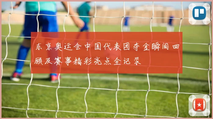 东京奥运会中国代表团夺金瞬间回顾及赛事精彩亮点全记录