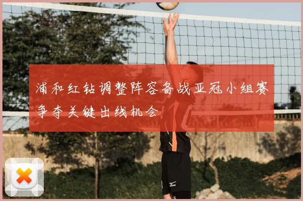 浦和红钻调整阵容备战亚冠小组赛争夺关键出线机会