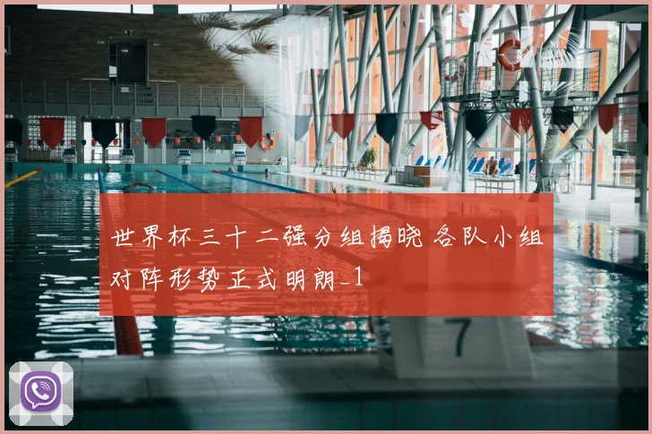 世界杯三十二强分组揭晓 各队小组对阵形势正式明朗_1