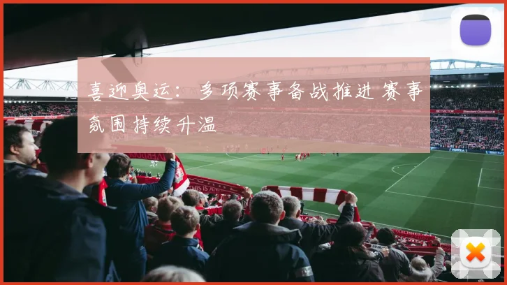 喜迎奥运：多项赛事备战推进 赛事氛围持续升温