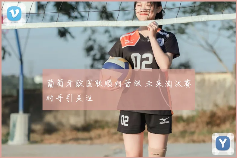 葡萄牙欧国联顺利晋级 未来淘汰赛对手引关注