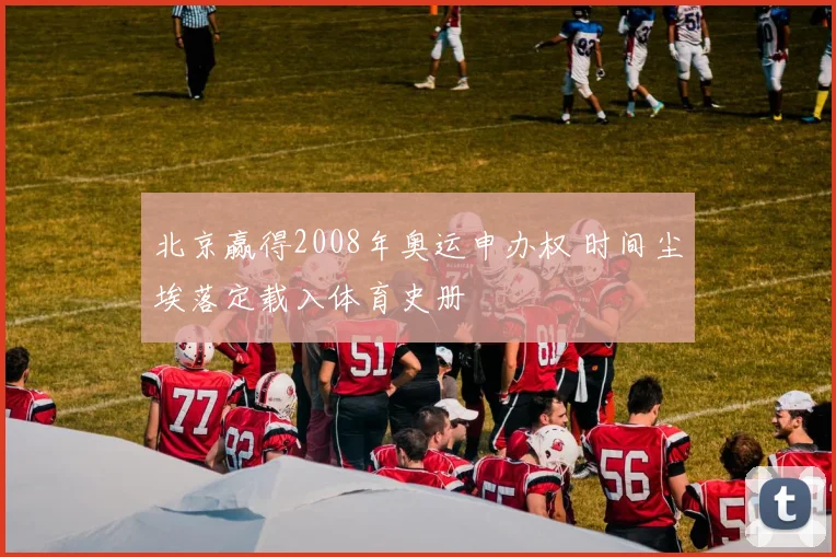 北京赢得2008年奥运申办权 时间尘埃落定载入体育史册