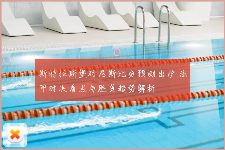 斯特拉斯堡对尼斯比分预测出炉 法甲对决看点与胜负趋势解析