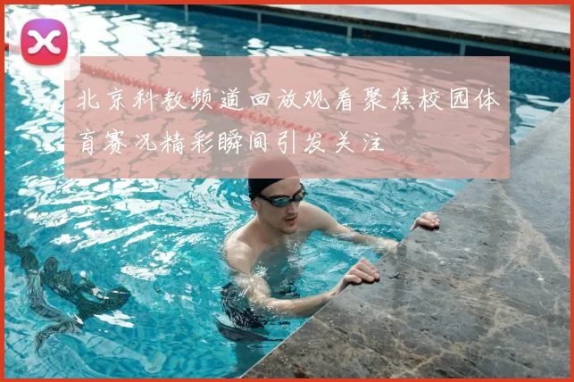 北京科教频道回放观看聚焦校园体育赛况精彩瞬间引发关注
