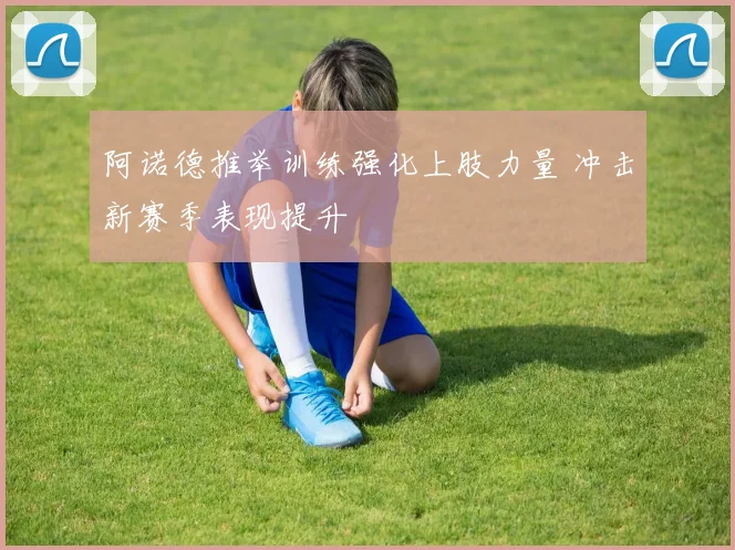 阿诺德推举训练强化上肢力量 冲击新赛季表现提升