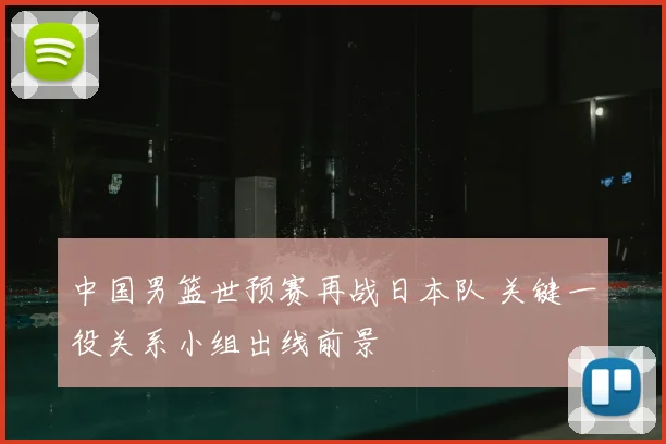 中国男篮世预赛再战日本队 关键一役关系小组出线前景