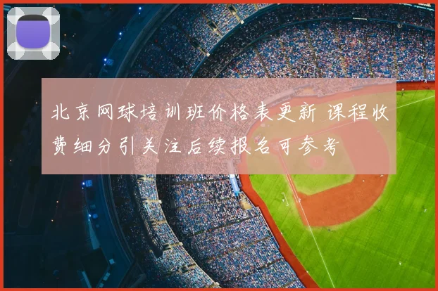 北京网球培训班价格表更新 课程收费细分引关注后续报名可参考