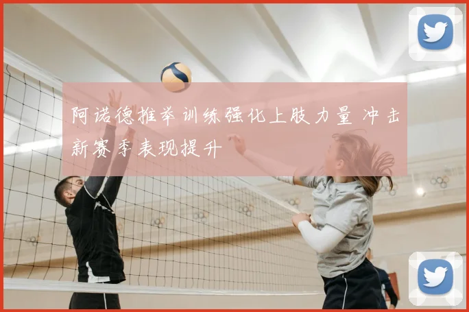 阿诺德推举训练强化上肢力量 冲击新赛季表现提升