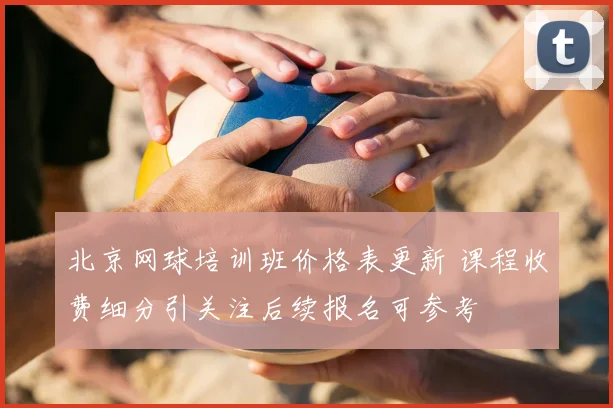 北京网球培训班价格表更新 课程收费细分引关注后续报名可参考