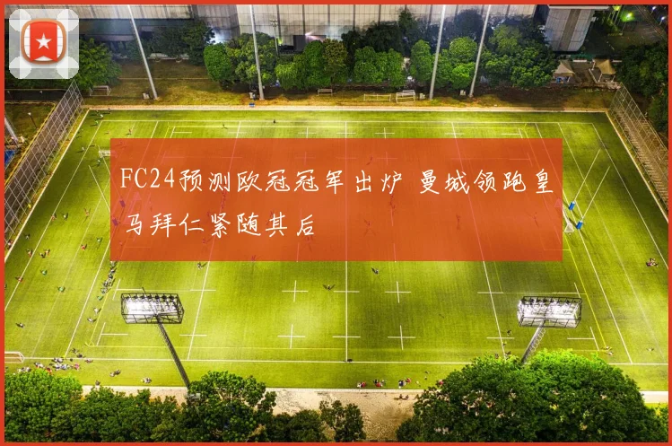 FC24预测欧冠冠军出炉 曼城领跑皇马拜仁紧随其后
