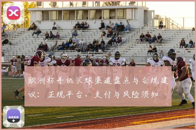 欧洲杯手机买球渠道盘点与合规建议:正规平台、支付与风险须知