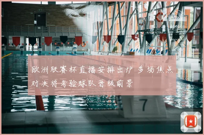 欧洲联赛杯直播安排出炉 多场焦点对决将考验球队晋级前景