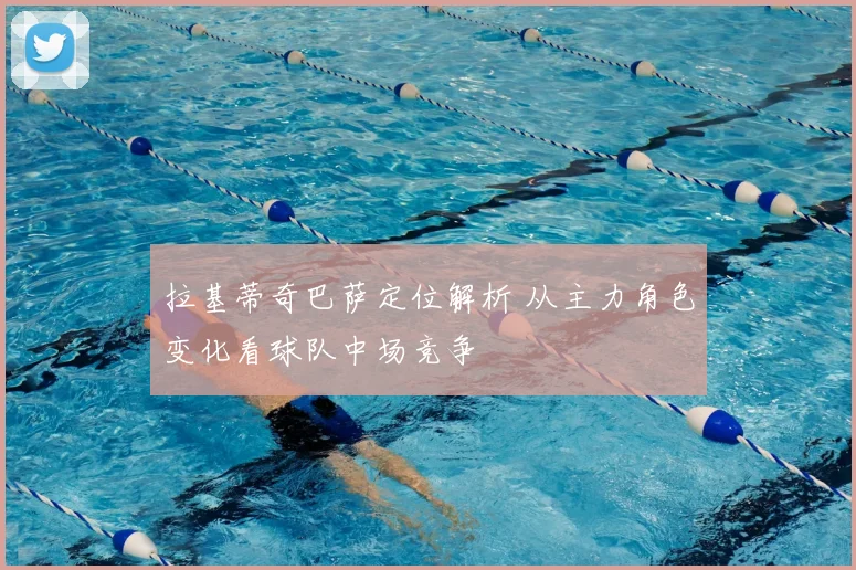 拉基蒂奇巴萨定位解析 从主力角色变化看球队中场竞争