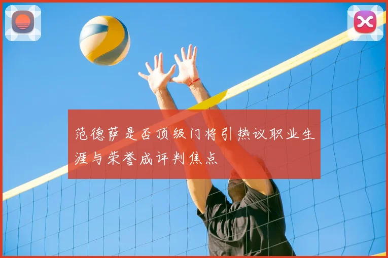 范德萨是否顶级门将引热议职业生涯与荣誉成评判焦点