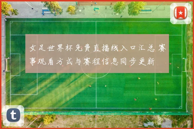 女足世界杯免费直播线入口汇总 赛事观看方式与赛程信息同步更新