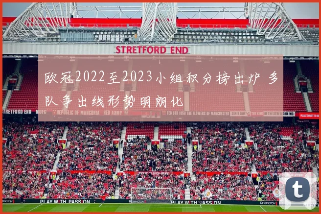 欧冠2022至2023小组积分榜出炉 多队争出线形势明朗化