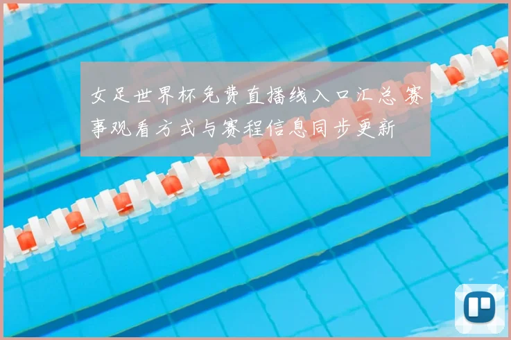 女足世界杯免费直播线入口汇总 赛事观看方式与赛程信息同步更新
