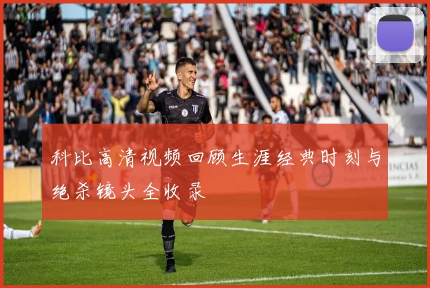 科比高清视频回顾生涯经典时刻与绝杀镜头全收录