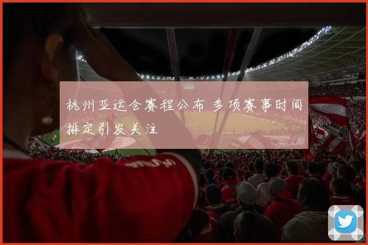 杭州亚运会赛程公布 多项赛事时间排定引发关注