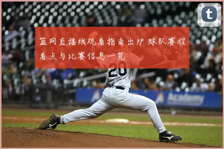 篮网直播线观看指南出炉 球队赛程看点与比赛信息一览