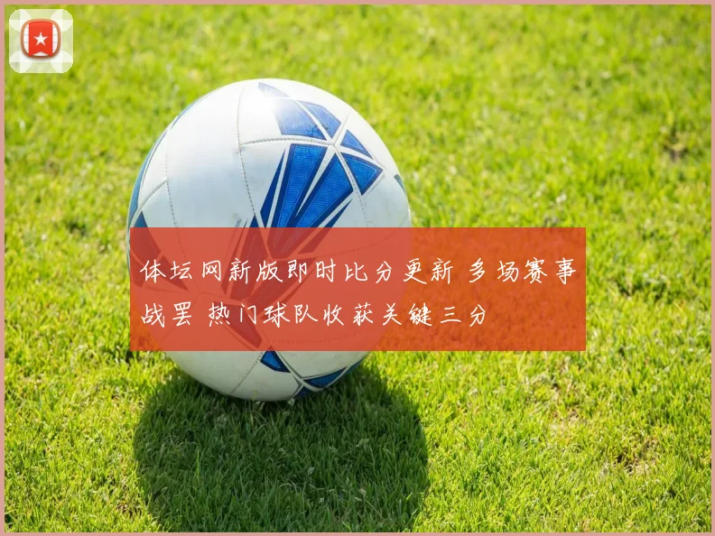 体坛网新版即时比分更新 多场赛事战罢 热门球队收获关键三分