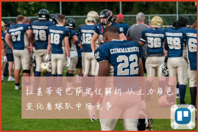 拉基蒂奇巴萨定位解析 从主力角色变化看球队中场竞争
