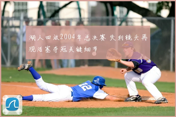 湖人回放2004年总决赛 失利镜头再现活塞夺冠关键细节