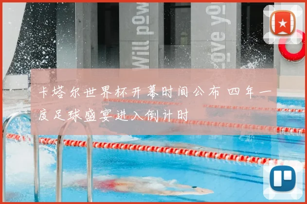 卡塔尔世界杯开幕时间公布 四年一度足球盛宴进入倒计时
