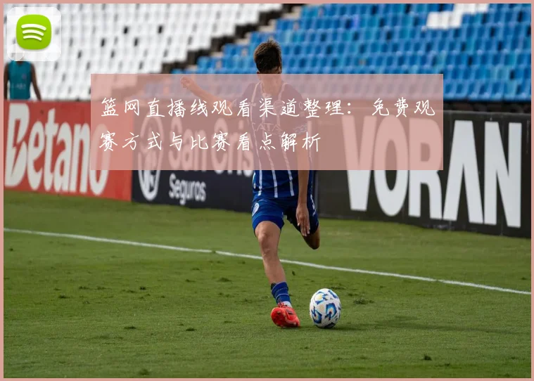 篮网直播线观看渠道整理:免费观赛方式与比赛看点解析