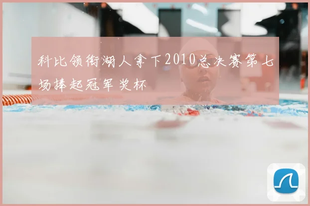 科比领衔湖人拿下2010总决赛第七场捧起冠军奖杯